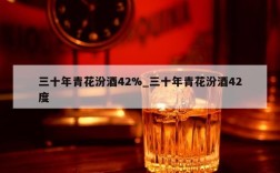 三十年青花汾酒42%_三十年青花汾酒42度